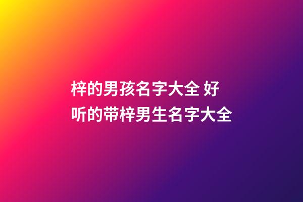 梓的男孩名字大全 好听的带梓男生名字大全